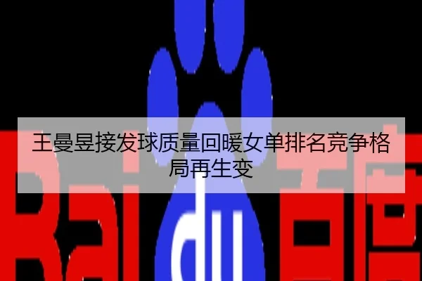 王曼昱接发球质量回暖女单排名竞争格局再生变