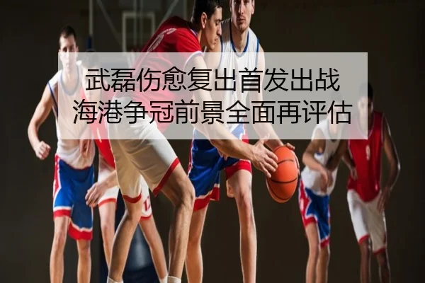 武磊伤愈复出首发出战 海港争冠前景全面再评估